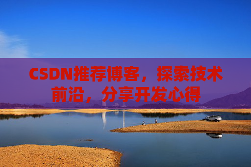CSDN推荐博客，探索技术前沿，分享开发心得